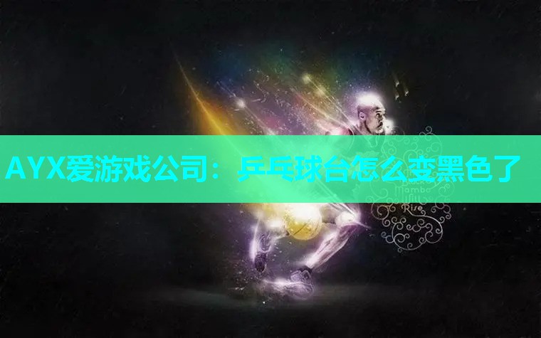 AYX爱游戏公司：乒乓球台怎么变黑色了