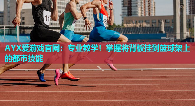 AYX爱游戏官网：专业教学！掌握将背板挂到篮球架上的都市技能