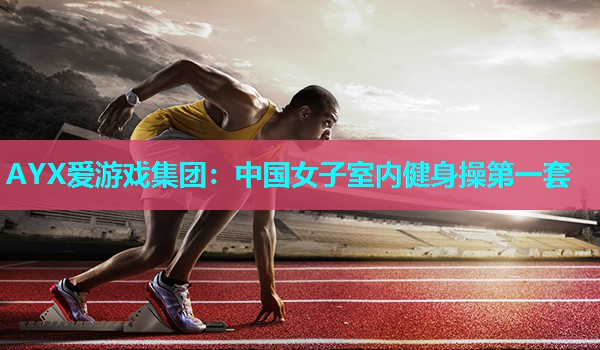 AYX爱游戏集团：中国女子室内健身操第一套