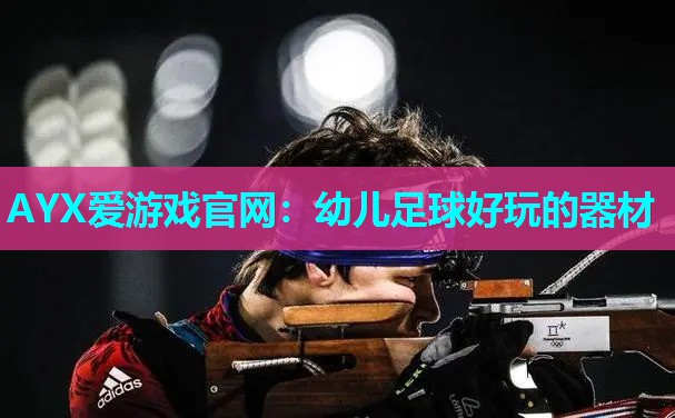 AYX爱游戏官网：幼儿足球好玩的器材