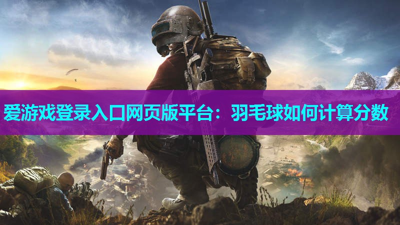 爱游戏登录入口网页版平台：羽毛球如何计算分数
