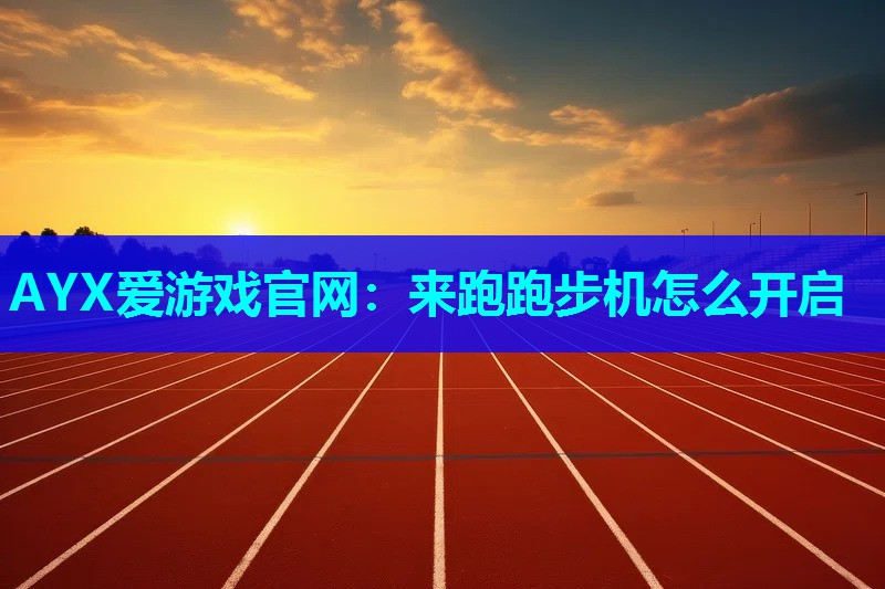 AYX爱游戏官网：来跑跑步机怎么开启