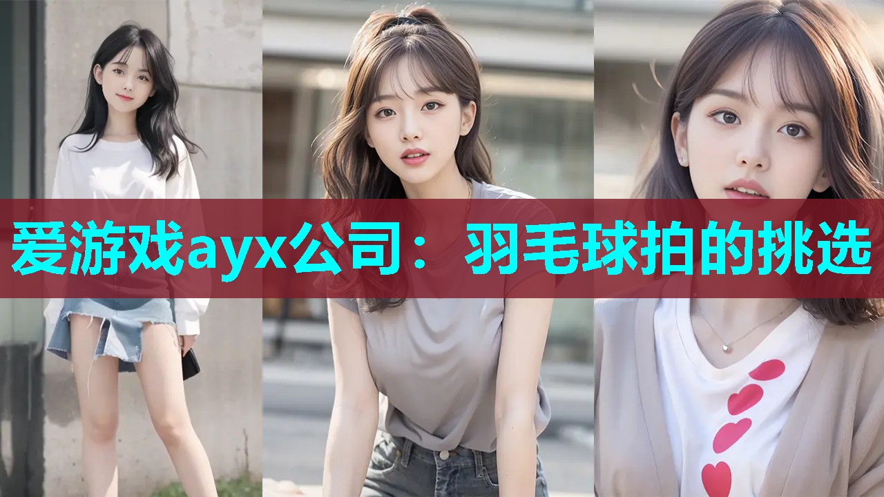 爱游戏ayx公司：羽毛球拍的挑选