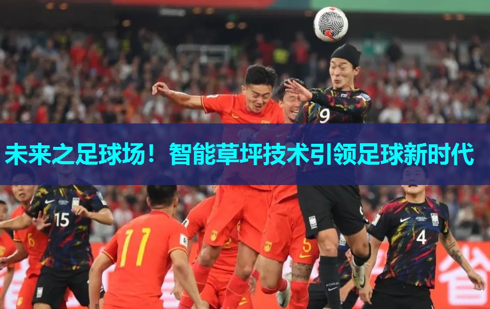 未来之足球场！智能草坪技术引领足球新时代