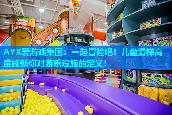 AYX爱游戏集团：一起冒险吧！儿童滑梯高度刷新你对游乐设施的定义！