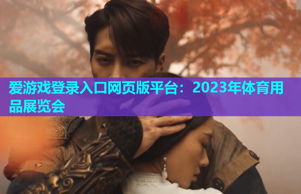 爱游戏登录入口网页版平台：2023年体育用品展览会