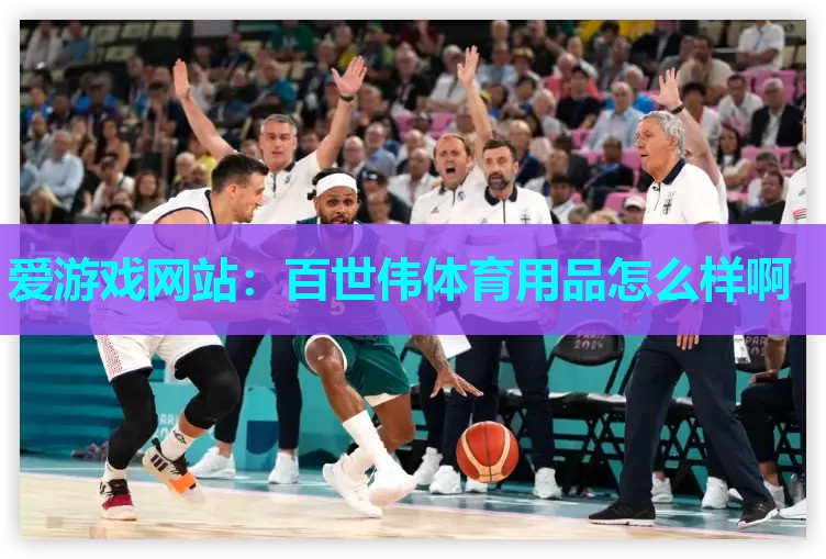爱游戏网站：百世伟体育用品怎么样啊