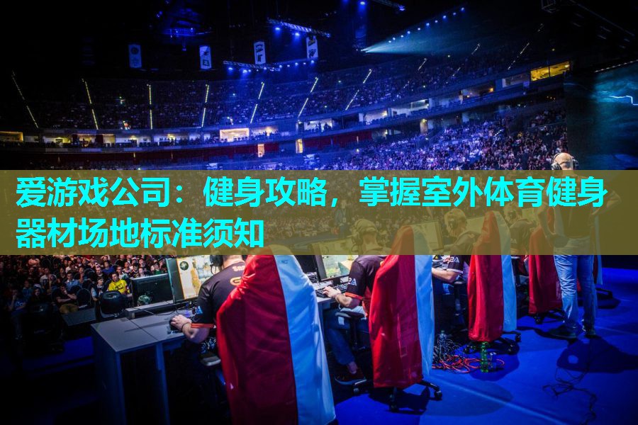 爱游戏公司：健身攻略，掌握室外体育健身器材场地标准须知