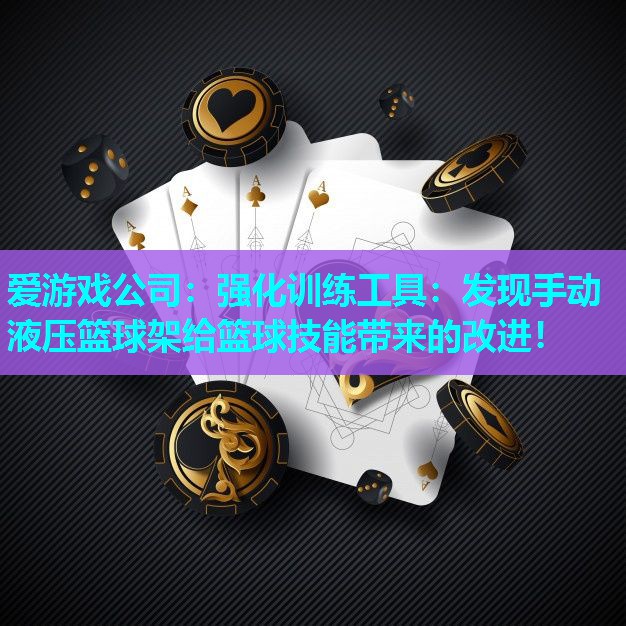 爱游戏公司：强化训练工具：发现手动液压篮球架给篮球技能带来的改进！