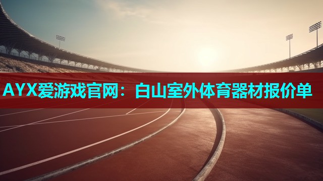 AYX爱游戏官网：白山室外体育器材报价单