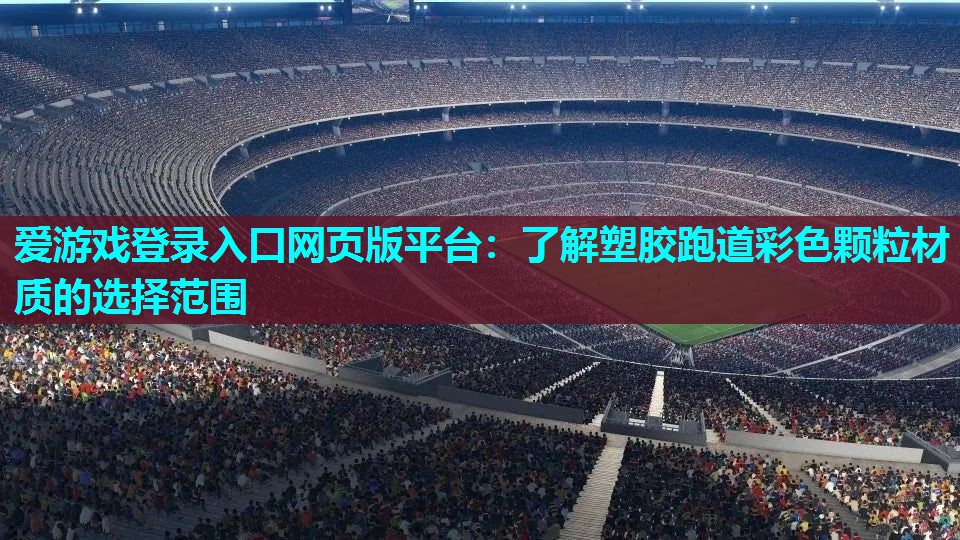 爱游戏登录入口网页版平台：了解塑胶跑道彩色颗粒材质的选择范围