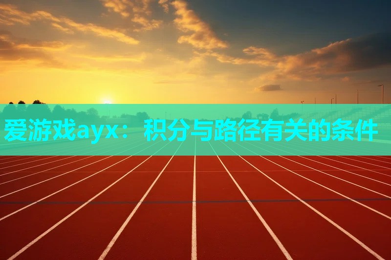 爱游戏ayx：积分与路径有关的条件
