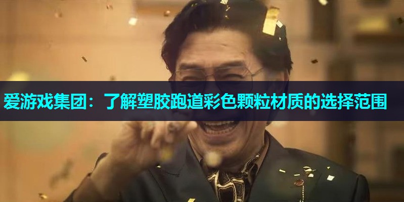 爱游戏集团：了解塑胶跑道彩色颗粒材质的选择范围