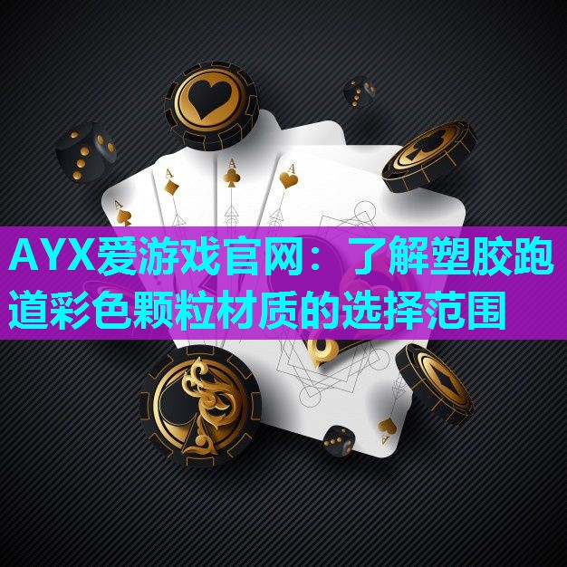 AYX爱游戏官网：了解塑胶跑道彩色颗粒材质的选择范围