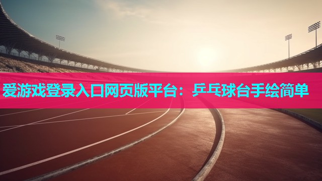 爱游戏登录入口网页版平台：乒乓球台手绘简单