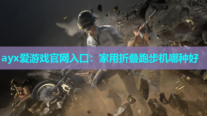 ayx爱游戏官网入口：家用折叠跑步机哪种好