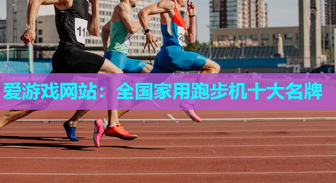爱游戏网站：全国家用跑步机十大名牌