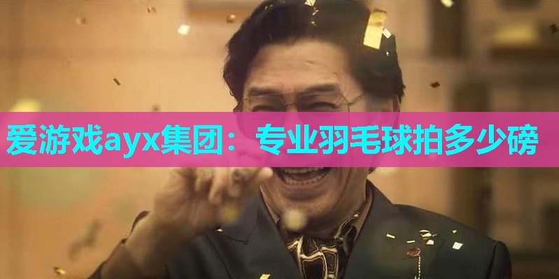 爱游戏ayx集团：专业羽毛球拍多少磅