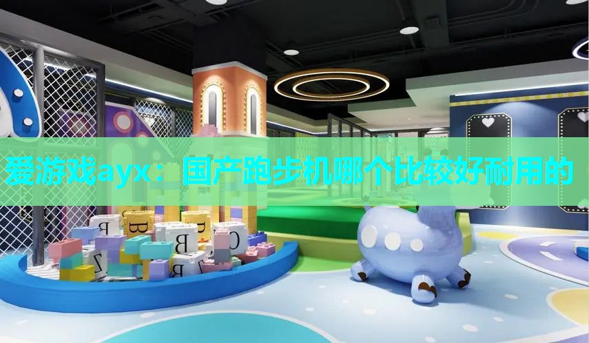 爱游戏ayx：国产跑步机哪个比较好耐用的