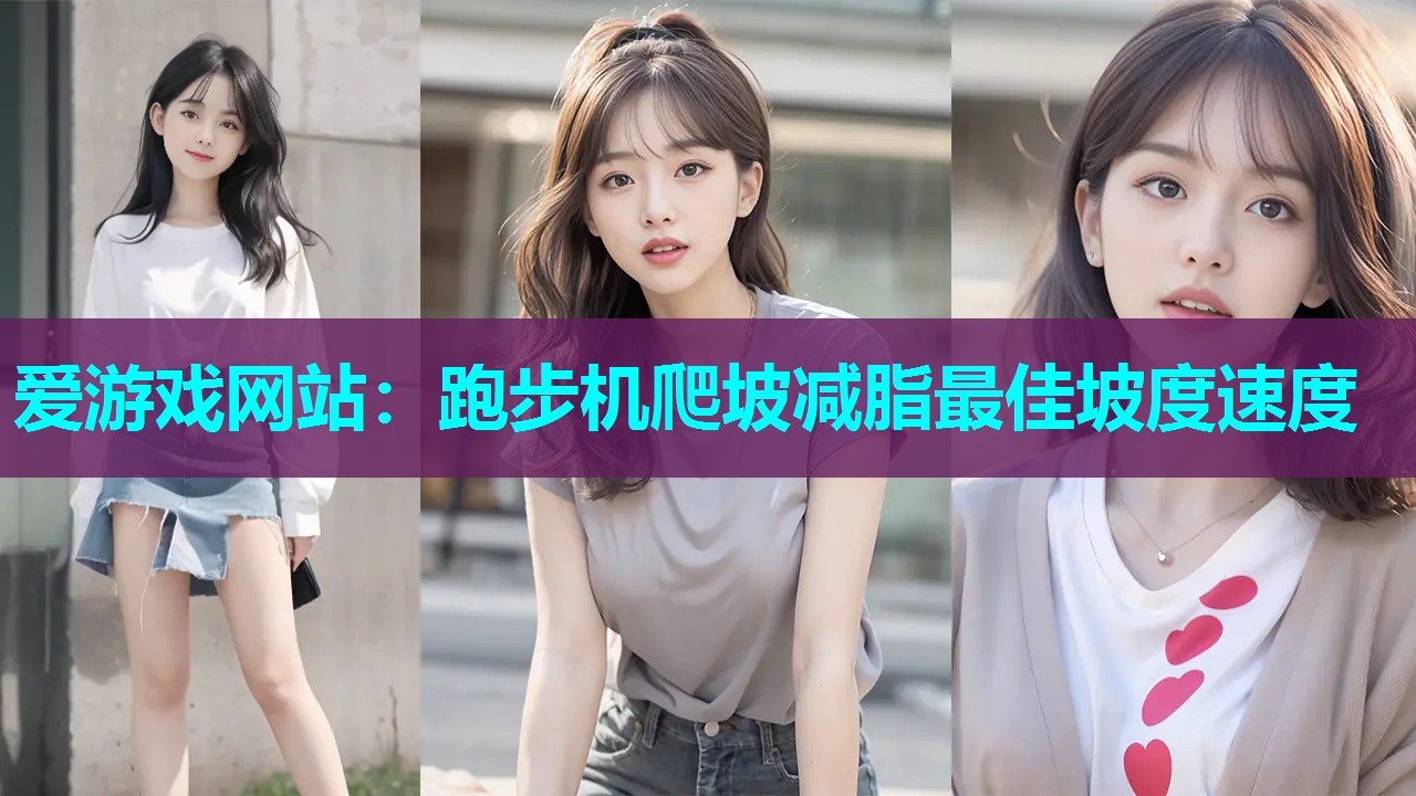 爱游戏网站：跑步机爬坡减脂最佳坡度速度
