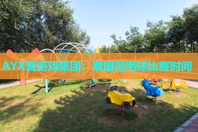 AYX爱游戏集团：泰国羽毛球比赛时间