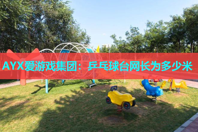 AYX爱游戏集团：乒乓球台网长为多少米