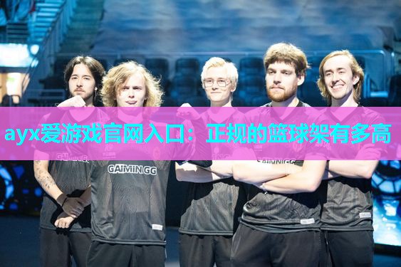 ayx爱游戏官网入口：正规的篮球架有多高