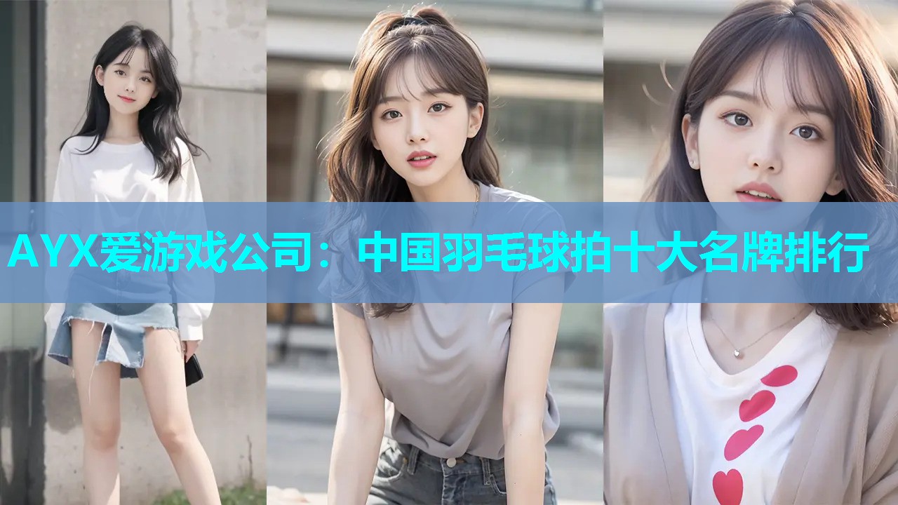 AYX爱游戏公司：中国羽毛球拍十大名牌排行