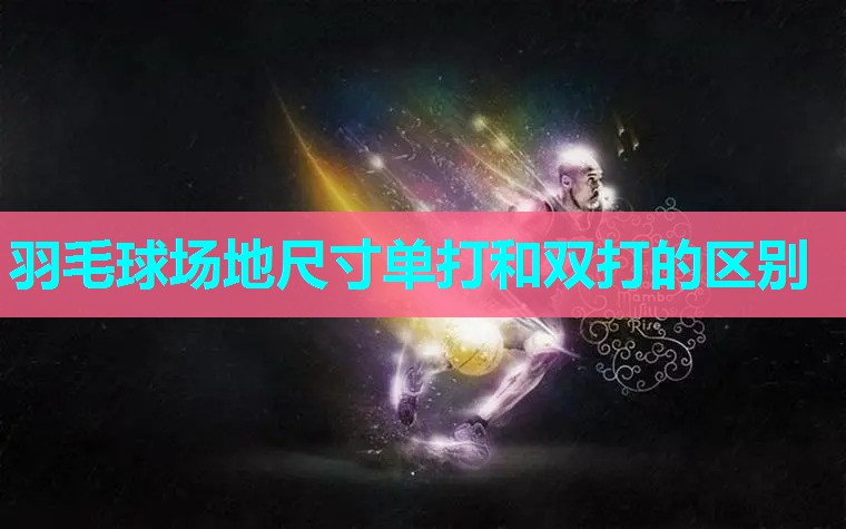 羽毛球场地尺寸单打和双打的区别