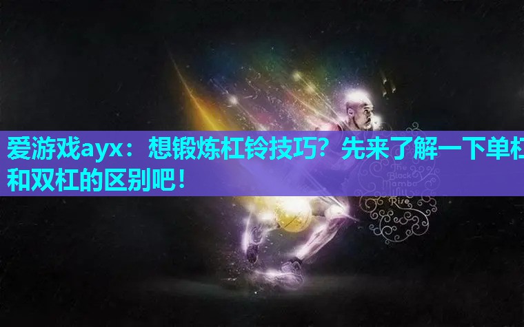 爱游戏ayx：想锻炼杠铃技巧？先来了解一下单杠和双杠的区别吧！