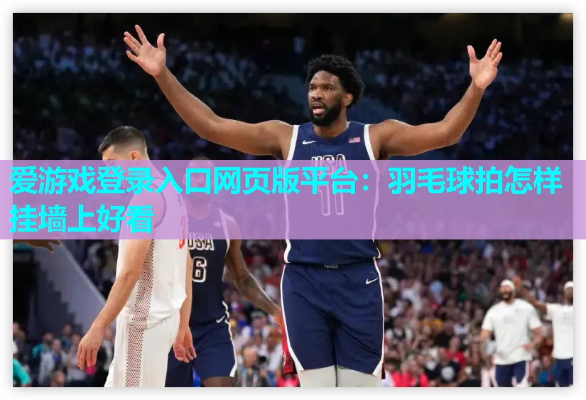爱游戏登录入口网页版平台：羽毛球拍怎样挂墙上好看