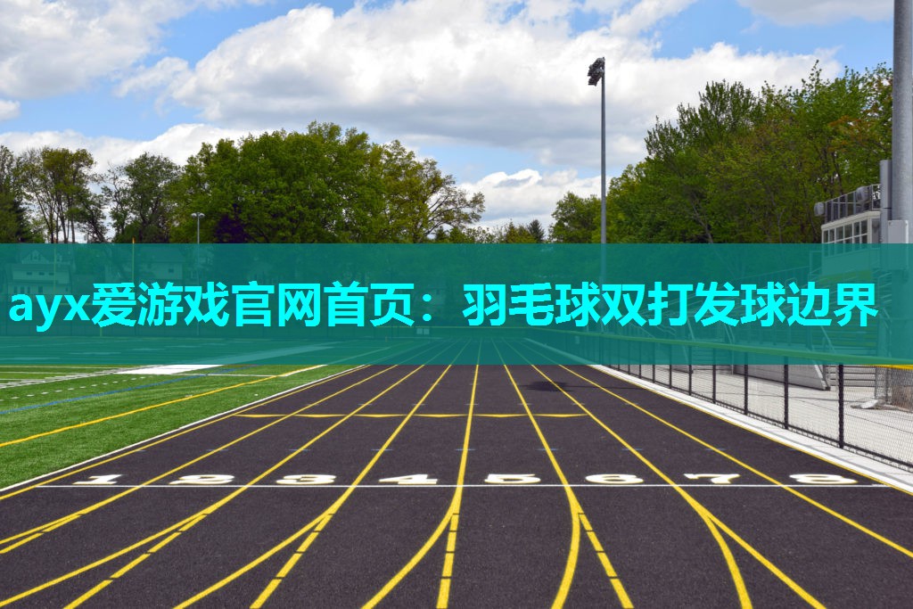 ayx爱游戏官网首页：羽毛球双打发球边界