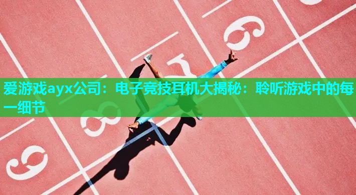 爱游戏ayx公司：电子竞技耳机大揭秘：聆听游戏中的每一细节