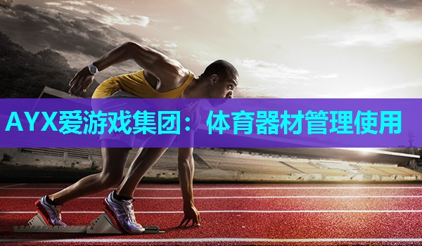 AYX爱游戏集团：体育器材管理使用