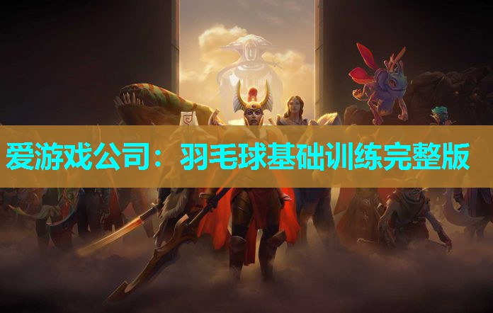 爱游戏公司：羽毛球基础训练完整版