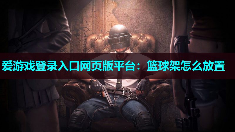 爱游戏登录入口网页版平台：篮球架怎么放置