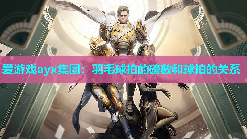 爱游戏ayx集团：羽毛球拍的磅数和球拍的关系