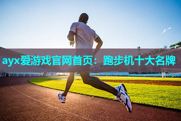 ayx爱游戏官网首页：跑步机十大名牌