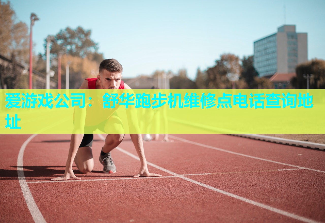 爱游戏公司：舒华跑步机维修点电话查询地址