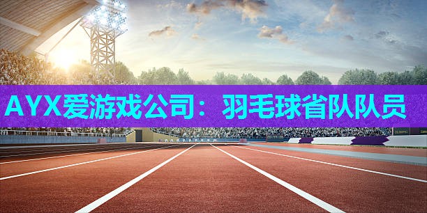 AYX爱游戏公司：羽毛球省队队员