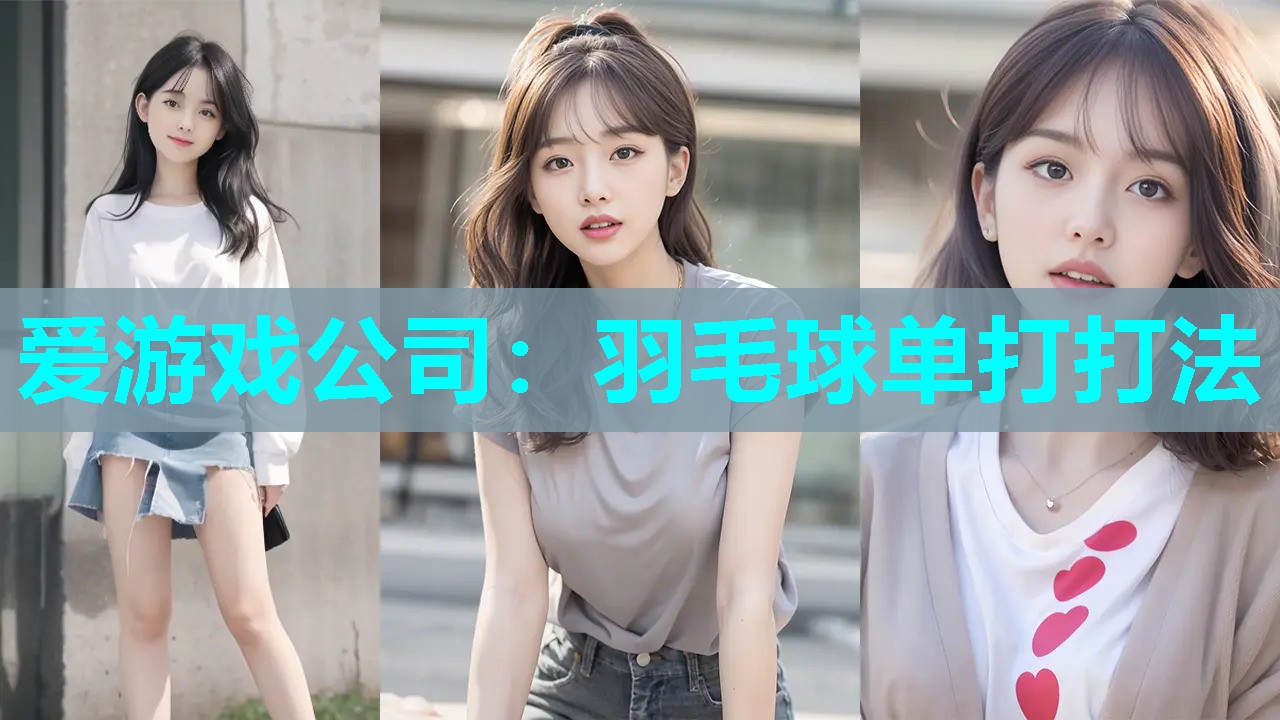 爱游戏公司：羽毛球单打打法