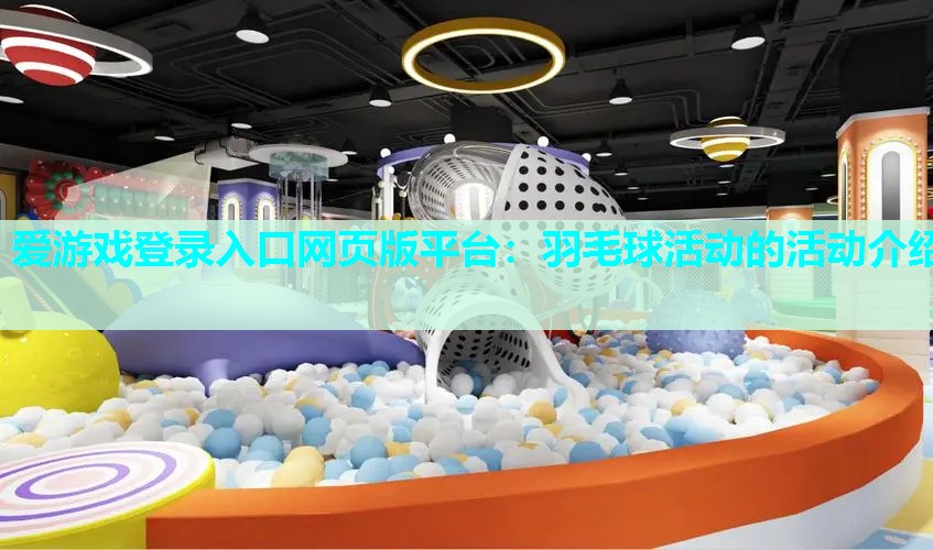 爱游戏登录入口网页版平台：羽毛球活动的活动介绍