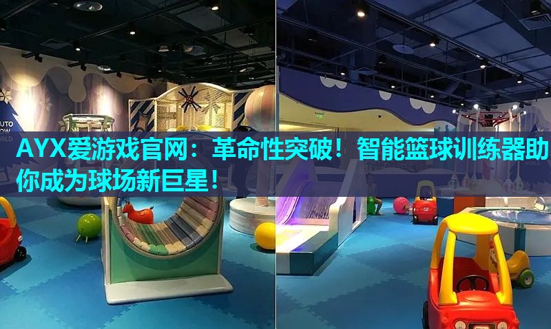 AYX爱游戏官网：革命性突破！智能篮球训练器助你成为球场新巨星！