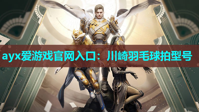 ayx爱游戏官网入口：川崎羽毛球拍型号