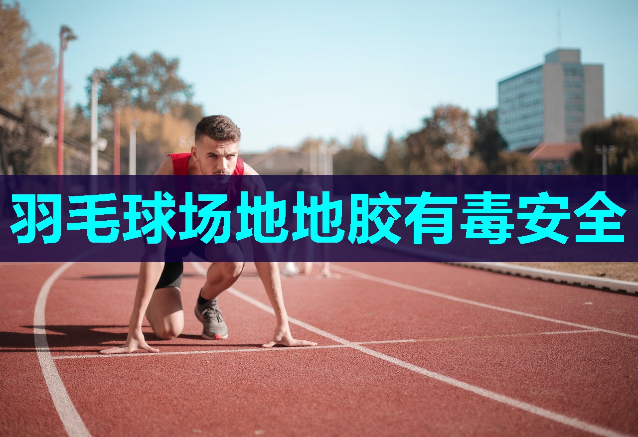 羽毛球场地地胶有毒安全