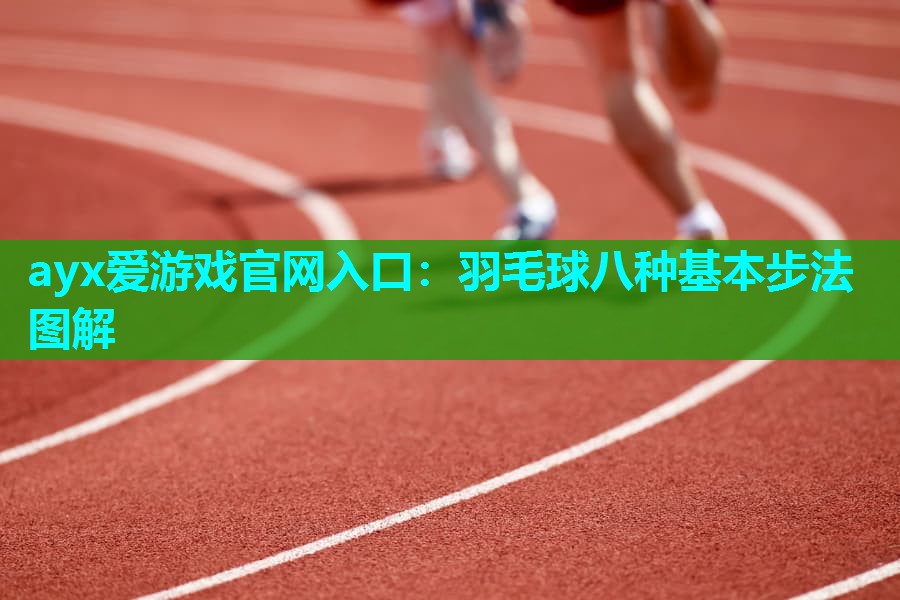 ayx爱游戏官网入口：羽毛球八种基本步法图解
