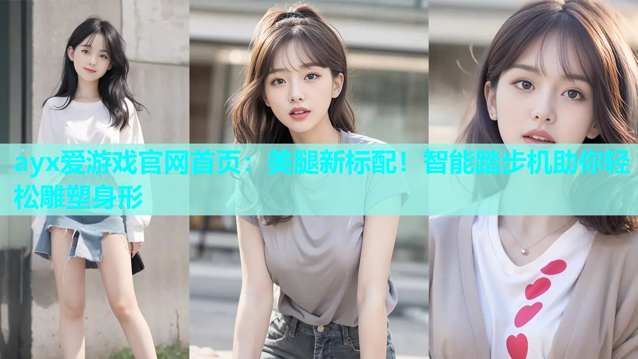 ayx爱游戏官网首页：美腿新标配！智能踏步机助你轻松雕塑身形