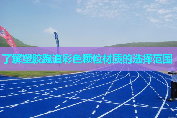 了解塑胶跑道彩色颗粒材质的选择范围