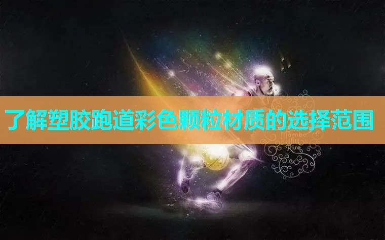 了解塑胶跑道彩色颗粒材质的选择范围