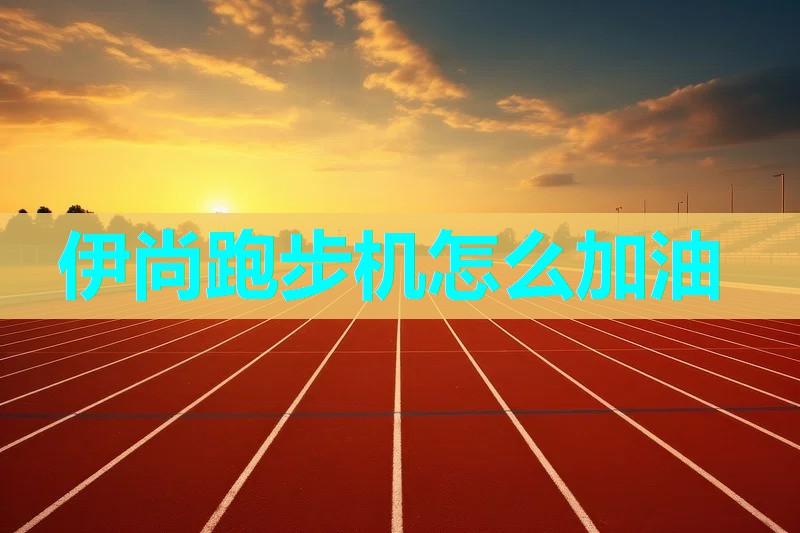 伊尚跑步机怎么加油